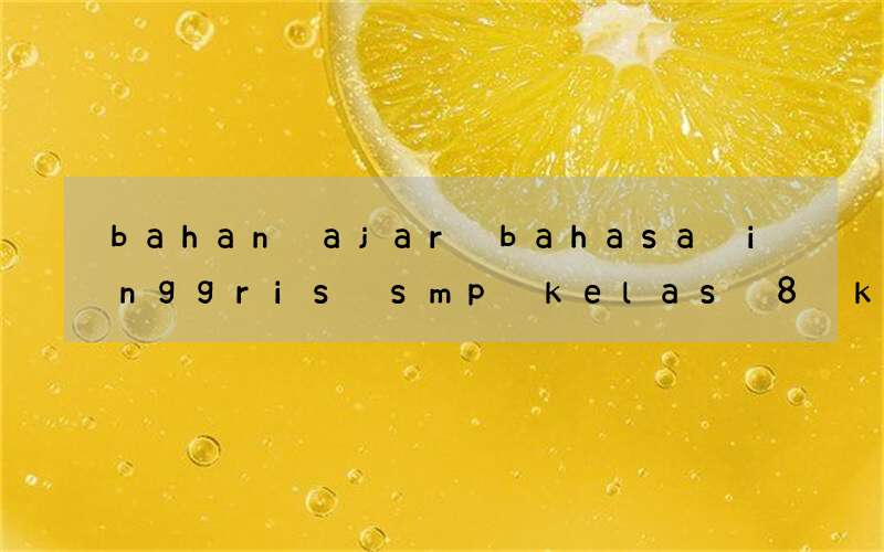 bahan ajar bahasa inggris smp kelas 8 kurikulum 2013